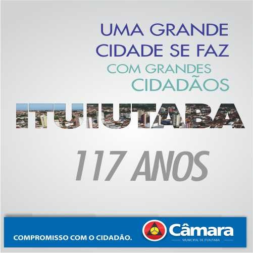 A Câmara Municipal parabeniza a nossa querida Ituiutaba e a todos que fazem parte destes 117 anos!